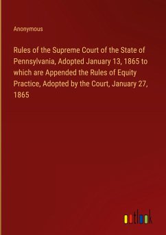 Rules of the Supreme Court of the State of Pennsylvania, Adopted January 13, 1865 to which are Appended the Rules of Equity Practice, Adopted by the Court, January 27, 1865