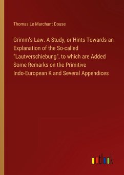 Grimm's Law. A Study, or Hints Towards an Explanation of the So-called "Lautverschiebung", to which are Added Some Remarks on the Primitive Indo-European K and Several Appendices