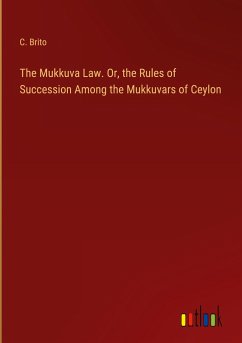 The Mukkuva Law. Or, the Rules of Succession Among the Mukkuvars of Ceylon - Brito, C.