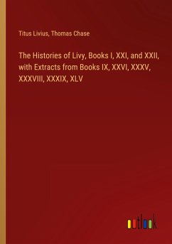 The Histories of Livy, Books I, XXI, and XXII, with Extracts from Books IX, XXVI, XXXV, XXXVIII, XXXIX, XLV - Livius, Titus; Chase, Thomas