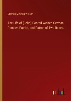 The Life of (John) Conrad Weiser, German Pioneer, Patriot, and Patron of Two Races. - Weiser, Clement Zwingli