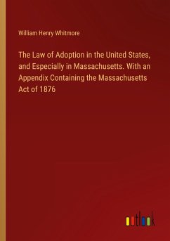 The Law of Adoption in the United States, and Especially in Massachusetts. With an Appendix Containing the Massachusetts Act of 1876 - Whitmore, William Henry