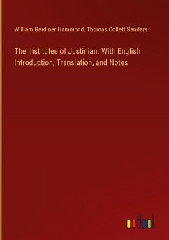 The Institutes of Justinian. With English Introduction, Translation, and Notes - Hammond, William Gardiner; Sandars, Thomas Collett