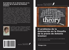 El problema de la dominación en la filosofía de la praxis de Antonio Gramsci - Lira, Thiago