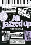 Oliver Ledbury, All Jazzed Up Saxophone Alto - Ledbury Saxophon und Klavier Buch Oliver Ledbury, All Jazzed Up Saxophone Alto - Ledbury Saxophon und Klavier Buch