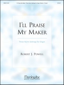 I'll Praise My Maker Three Hymn Settings for Organ I'll Praise My Maker Three Hymn Settings for Organ