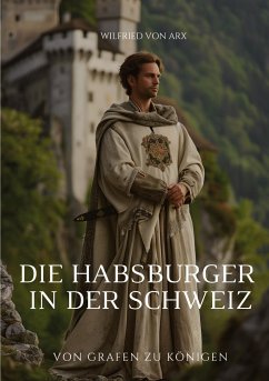 Die Habsburger in der Schweiz - von Arx, Wilfried