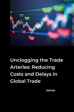 Unclogging the Trade Arteries: Reducing Costs and Delays in Global Trade - James