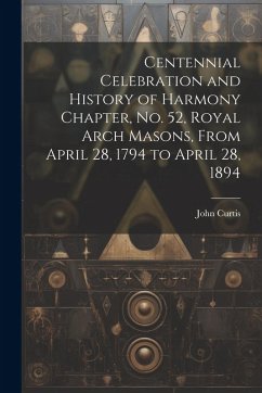 Cover Centennial Celebration and History of Harmony Chapter, No. 52, Royal Arch Masons, From April 28, 1794 to April 28, 1894