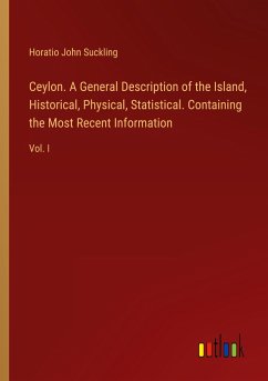 Ceylon. A General Description of the Island, Historical, Physical, Statistical. Containing the Most Recent Information - Suckling, Horatio John