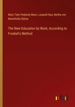 The New Education by Work, According to Froebel's Method - Mann, Mary Tyler Peabody; Noa, Leopold; Bülow, Bertha von Marenholtz