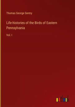 Life-histories of the Birds of Eastern Pennsylvania - Gentry, Thomas George