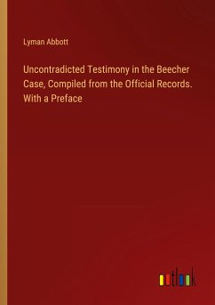 Uncontradicted Testimony in the Beecher Case, Compiled from the Official Records. With a Preface - Abbott, Lyman