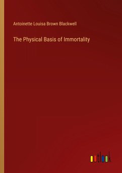 The Physical Basis of Immortality - Blackwell, Antoinette Louisa Brown