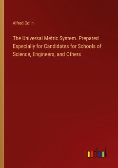 The Universal Metric System. Prepared Especially for Candidates for Schools of Science, Engineers, and Others - Colin, Alfred