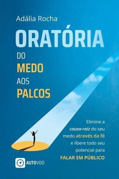 Oratória Do medo aos palcos - Elimine a causa-raiz do seu medo através da fé e libere todo seu potencial para falar em público - Rocha, Adália