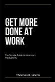 Get More Done at Work: Advance Your Career. Earn More Money. Impress Your Boss.