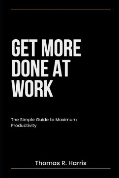 Get More Done at Work: Advance Your Career. Earn More Money. Impress Your Boss. - Harris, Thomas R.