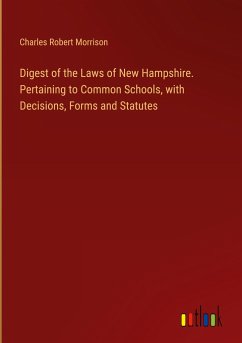 Digest of the Laws of New Hampshire. Pertaining to Common Schools, with Decisions, Forms and Statutes