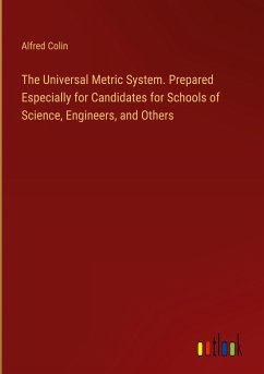 The Universal Metric System. Prepared Especially for Candidates for Schools of Science, Engineers, and Others