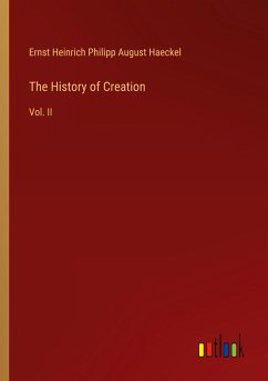 The History of Creation - Haeckel, Ernst Heinrich Philipp August