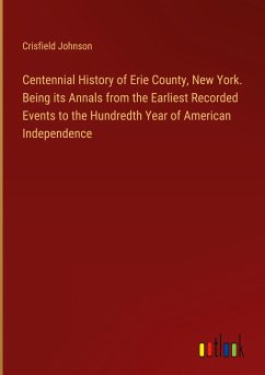 Centennial History of Erie County, New York. Being its Annals from the Earliest Recorded Events to the Hundredth Year of American Independence