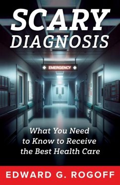 Scary Diagnosis: What You Need to Know to Get the Best Health Care - Rogoff, Edward G