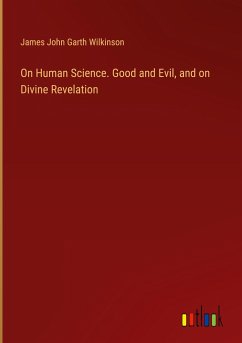 On Human Science. Good and Evil, and on Divine Revelation - Wilkinson, James John Garth