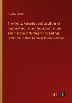 The Rights, Remedies and Liabilities of Landlord and Tenant. Including the Law and Practice of Summary Proceedings, Under the Statute Peculiar to that Relation - Mcadam, David