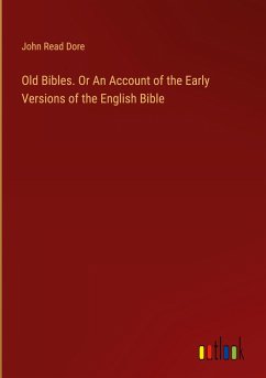 Old Bibles. Or An Account of the Early Versions of the English Bible - Dore, John Read