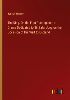 The King. Or, the First Plantagenet, a Drama Dedicated to Sir Salar Jung on the Occasion of His Visit to England - Turnley, Joseph