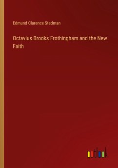 Octavius Brooks Frothingham and the New Faith - Stedman, Edmund Clarence