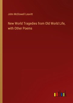 New World Tragedies from Old World Life, with Other Poems - Leavitt, John Mcdowell