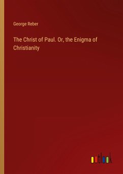 The Christ of Paul. Or, the Enigma of Christianity - Reber, George