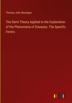 The Germ Theory Applied to the Explanation of the Phenomena of Diseases. The Specific Fevers - Maclagan, Thomas John