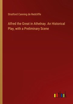 Alfred the Great in Athelnay. An Historical Play, with a Preliminary Scene - Redcliffe, Stratford Canning de