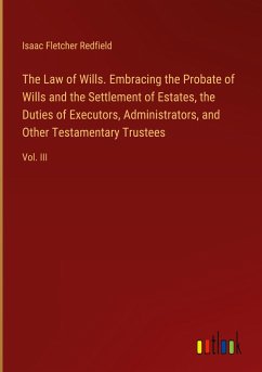 The Law of Wills. Embracing the Probate of Wills and the Settlement of Estates, the Duties of Executors, Administrators, and Other Testamentary Trustees - Redfield, Isaac Fletcher