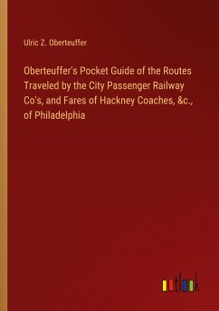 Oberteuffer's Pocket Guide of the Routes Traveled by the City Passenger Railway Co's, and Fares of Hackney Coaches, &c., of Philadelphia