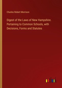 Digest of the Laws of New Hampshire. Pertaining to Common Schools, with Decisions, Forms and Statutes