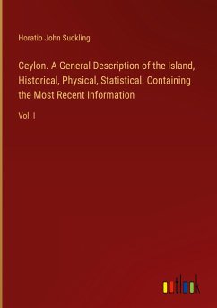 Ceylon. A General Description of the Island, Historical, Physical, Statistical. Containing the Most Recent Information - Suckling, Horatio John