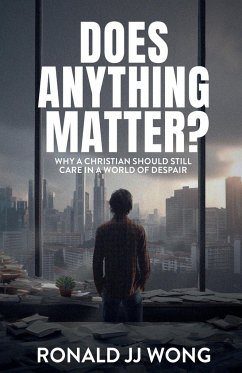 Does Anything Matter? Why a Christian should still care in a world of despair - Wong, Ronald Jj