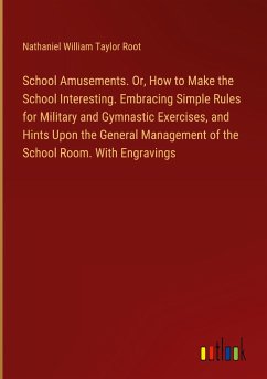 School Amusements. Or, How to Make the School Interesting. Embracing Simple Rules for Military and Gymnastic Exercises, and Hints Upon the General Management of the School Room. With Engravings - Root, Nathaniel William Taylor