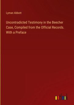 Uncontradicted Testimony in the Beecher Case, Compiled from the Official Records. With a Preface - Abbott, Lyman