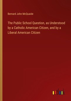 The Public School Question, as Understood by a Catholic American Citizen, and by a Liberal American Citizen - Mcquaide, Bernard John