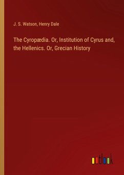 The Cyropædia. Or, Institution of Cyrus and, the Hellenics. Or, Grecian History