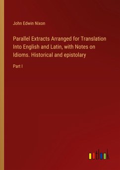 Parallel Extracts Arranged for Translation Into English and Latin, with Notes on Idioms. Historical and epistolary - Nixon, John Edwin