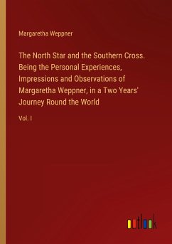 The North Star and the Southern Cross. Being the Personal Experiences, Impressions and Observations of Margaretha Weppner, in a Two Years' Journey Round the World