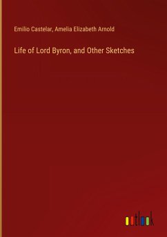 Life of Lord Byron, and Other Sketches - Castelar, Emilio; Arnold, Amelia Elizabeth