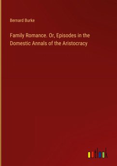 Family Romance. Or, Episodes in the Domestic Annals of the Aristocracy - Burke, Bernard