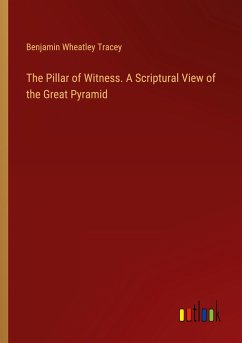 The Pillar of Witness. A Scriptural View of the Great Pyramid